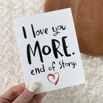 I Love You More. End of Story. Greeting Day Card